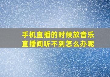 手机直播的时候放音乐直播间听不到怎么办呢