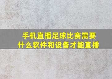 手机直播足球比赛需要什么软件和设备才能直播