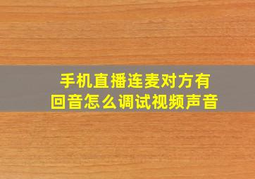 手机直播连麦对方有回音怎么调试视频声音