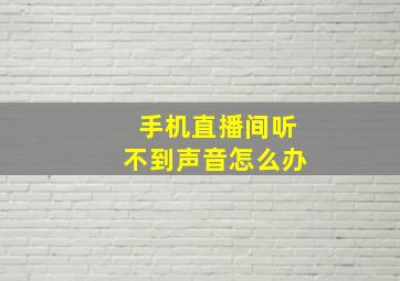 手机直播间听不到声音怎么办