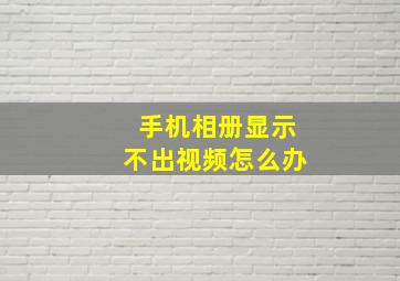 手机相册显示不出视频怎么办