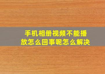 手机相册视频不能播放怎么回事呢怎么解决