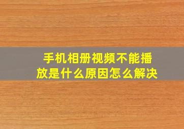 手机相册视频不能播放是什么原因怎么解决