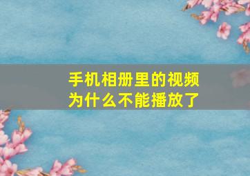 手机相册里的视频为什么不能播放了