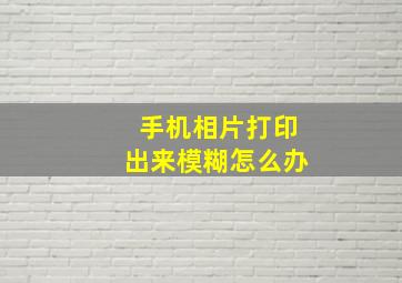 手机相片打印出来模糊怎么办