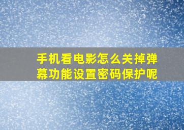 手机看电影怎么关掉弹幕功能设置密码保护呢