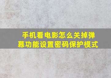 手机看电影怎么关掉弹幕功能设置密码保护模式