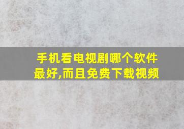 手机看电视剧哪个软件最好,而且免费下载视频