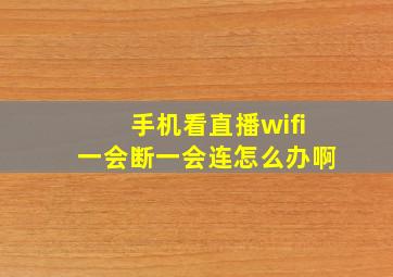 手机看直播wifi一会断一会连怎么办啊