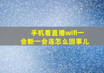 手机看直播wifi一会断一会连怎么回事儿