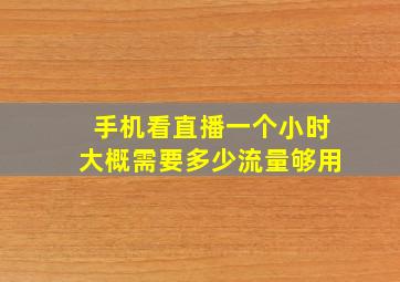 手机看直播一个小时大概需要多少流量够用