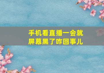 手机看直播一会就屏幕黑了咋回事儿