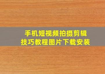 手机短视频拍摄剪辑技巧教程图片下载安装