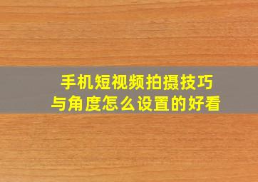 手机短视频拍摄技巧与角度怎么设置的好看