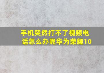 手机突然打不了视频电话怎么办呢华为荣耀10