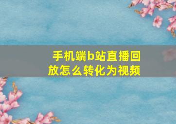 手机端b站直播回放怎么转化为视频