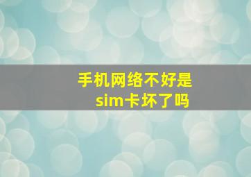 手机网络不好是sim卡坏了吗