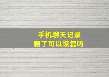 手机聊天记录删了可以恢复吗