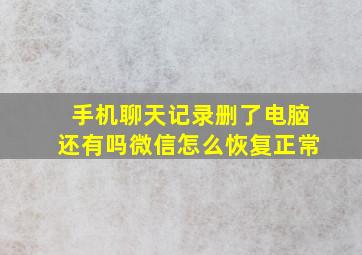 手机聊天记录删了电脑还有吗微信怎么恢复正常