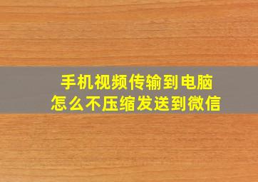 手机视频传输到电脑怎么不压缩发送到微信