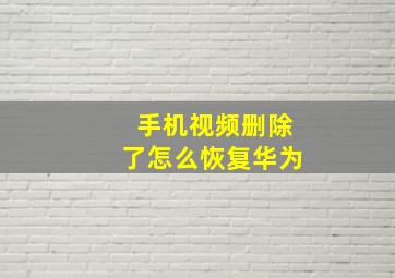 手机视频删除了怎么恢复华为