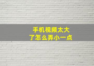 手机视频太大了怎么弄小一点