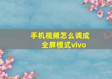 手机视频怎么调成全屏模式vivo