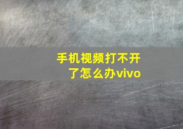 手机视频打不开了怎么办vivo