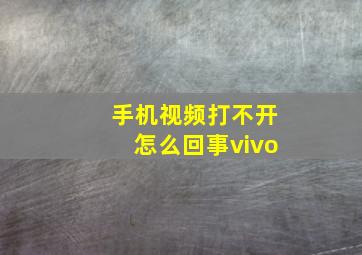 手机视频打不开怎么回事vivo