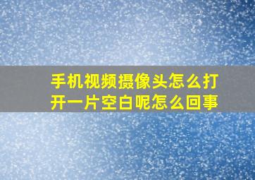 手机视频摄像头怎么打开一片空白呢怎么回事