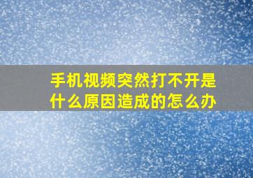 手机视频突然打不开是什么原因造成的怎么办