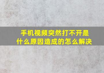 手机视频突然打不开是什么原因造成的怎么解决