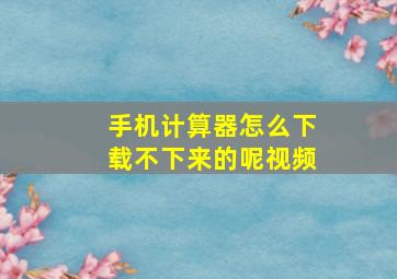 手机计算器怎么下载不下来的呢视频