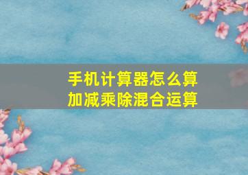 手机计算器怎么算加减乘除混合运算