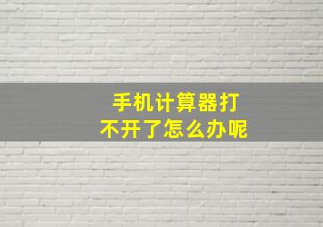 手机计算器打不开了怎么办呢