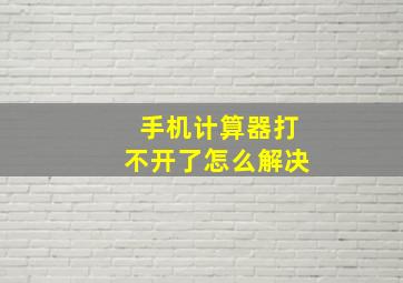 手机计算器打不开了怎么解决