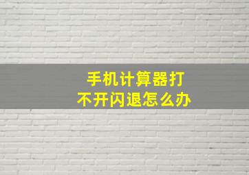 手机计算器打不开闪退怎么办