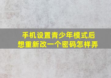 手机设置青少年模式后想重新改一个密码怎样弄