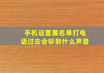 手机设置黑名单打电话过去会听到什么声音