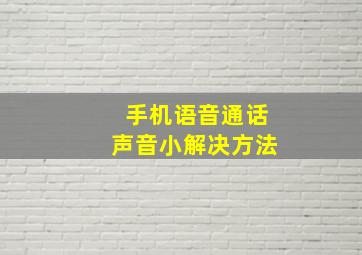 手机语音通话声音小解决方法