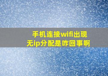 手机连接wifi出现无ip分配是咋回事啊