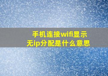 手机连接wifi显示无ip分配是什么意思