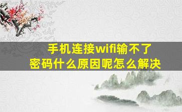 手机连接wifi输不了密码什么原因呢怎么解决