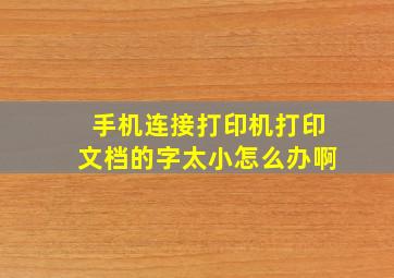 手机连接打印机打印文档的字太小怎么办啊