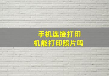 手机连接打印机能打印照片吗