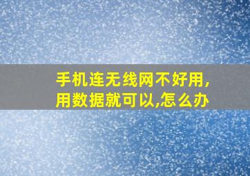 手机连无线网不好用,用数据就可以,怎么办