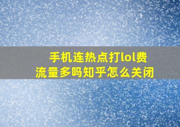 手机连热点打lol费流量多吗知乎怎么关闭