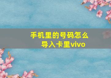 手机里的号码怎么导入卡里vivo