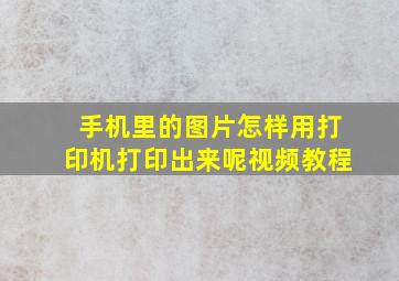 手机里的图片怎样用打印机打印出来呢视频教程