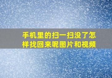 手机里的扫一扫没了怎样找回来呢图片和视频